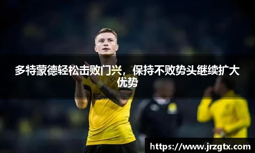 多特蒙德轻松击败门兴，保持不败势头继续扩大优势