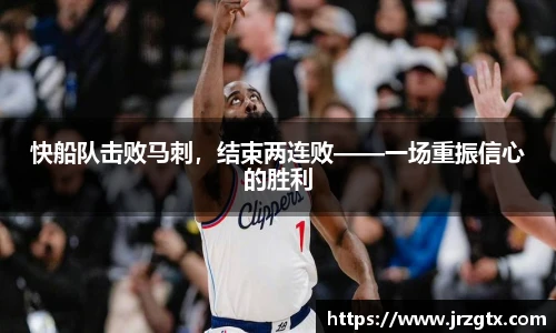 快船队击败马刺，结束两连败——一场重振信心的胜利