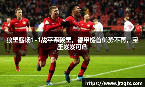 狼堡客场1-1战平弗赖堡，德甲榜首优势不再，宝座岌岌可危