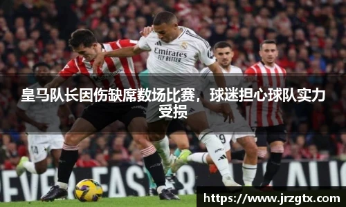 皇马队长因伤缺席数场比赛，球迷担心球队实力受损