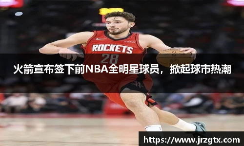 火箭宣布签下前NBA全明星球员，掀起球市热潮