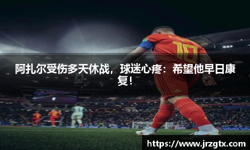 阿扎尔受伤多天休战，球迷心疼：希望他早日康复！