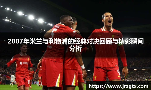 2007年米兰与利物浦的经典对决回顾与精彩瞬间分析