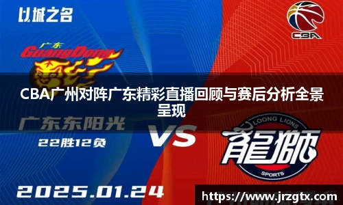 CBA广州对阵广东精彩直播回顾与赛后分析全景呈现