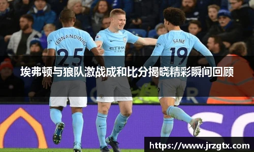 埃弗顿与狼队激战成和比分揭晓精彩瞬间回顾
