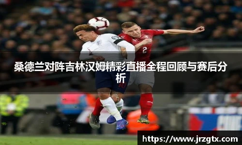 桑德兰对阵吉林汉姆精彩直播全程回顾与赛后分析