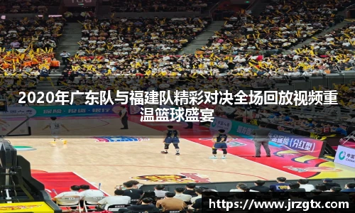 2020年广东队与福建队精彩对决全场回放视频重温篮球盛宴