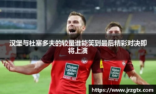 汉堡与杜塞多夫的较量谁能笑到最后精彩对决即将上演